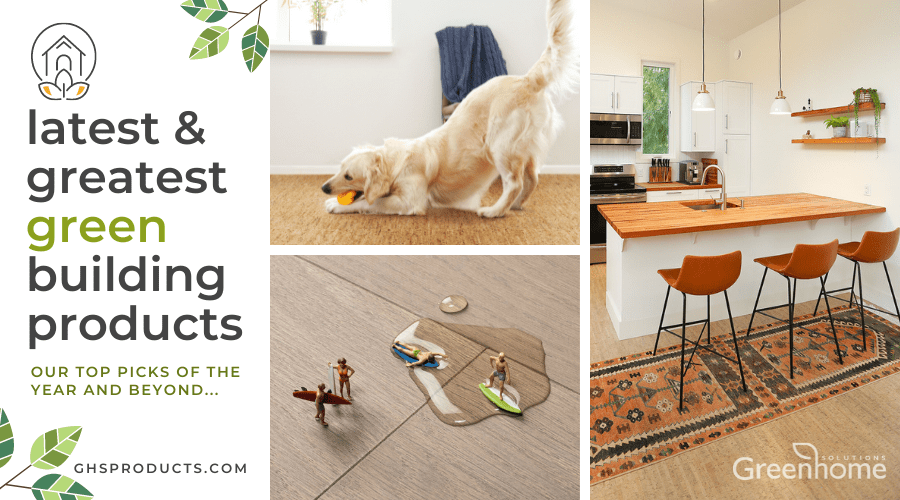 The latest and greatest Sustainable Building Products - Greenhome Solutions's Top Pick of the Year and Beyond. Images include a dog chewing a toy on a Wicanders Cork Floor, a second image of a close-up of Valinge Hardened Wood Flooring with a small puddle of water and little surfer action figures, and a third image of a kitchen with a butcher block island counter and 3 bar chairs. 